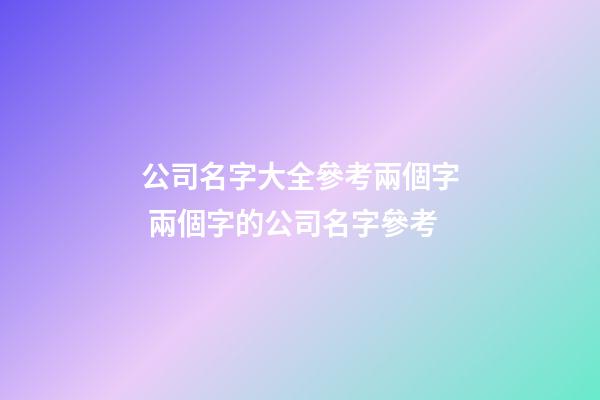 公司名字大全參考兩個字 兩個字的公司名字參考
